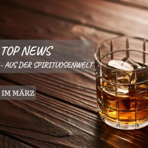 Top-News aus der Spirituosenwelt &#8211; im März